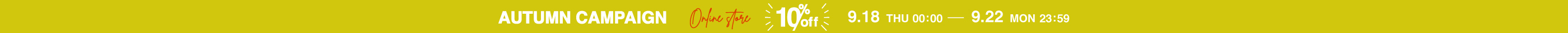 AUTUMN CAMPAIGN Online store 10% off 9.18 THU 00:00 - 9.22 MON 23:59