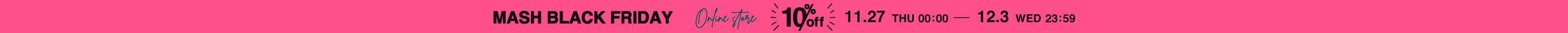 MASH BLACK FRIDAY 10% off 11.27 00:00 - 12.03 23:59