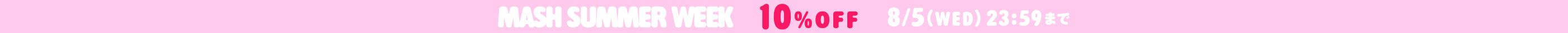 MASH SUMMER WEEK 10％OFF(8月5日 23:59まで)