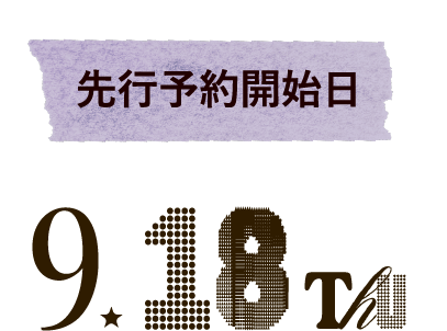 先行予約開始日 9.18 thu