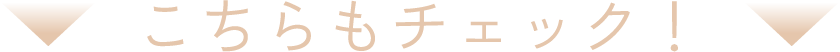 こちらもチェック！