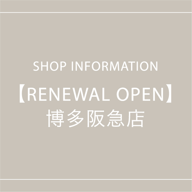 RENEWAL OPEN INFORMATION 博多阪急店4F RENEWAL OPEN
